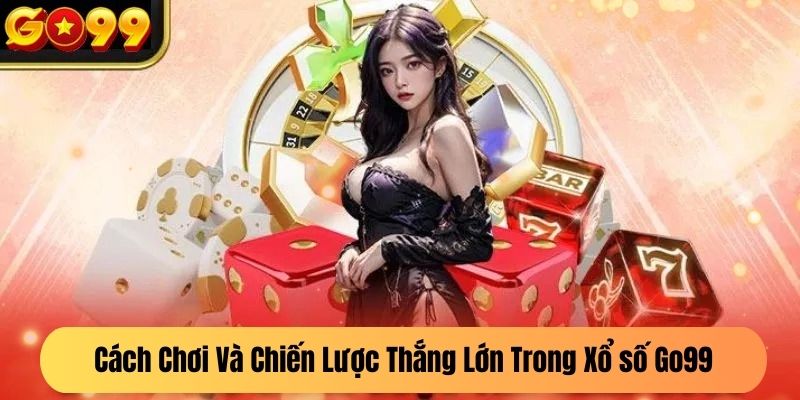 Cách Chơi Và Chiến Lược Thắng Lớn Trong Xổ số Go99