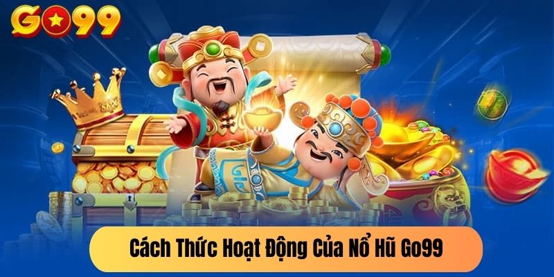 Cách Thức Hoạt Động Của Nổ Hũ Go99