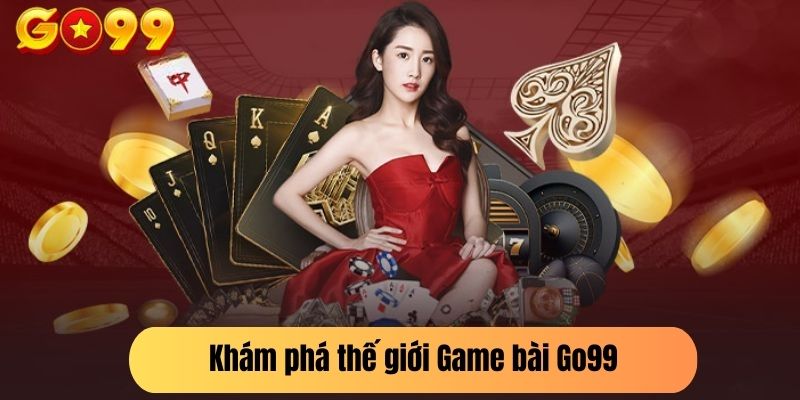 Khám phá thế giới Game bài Go99