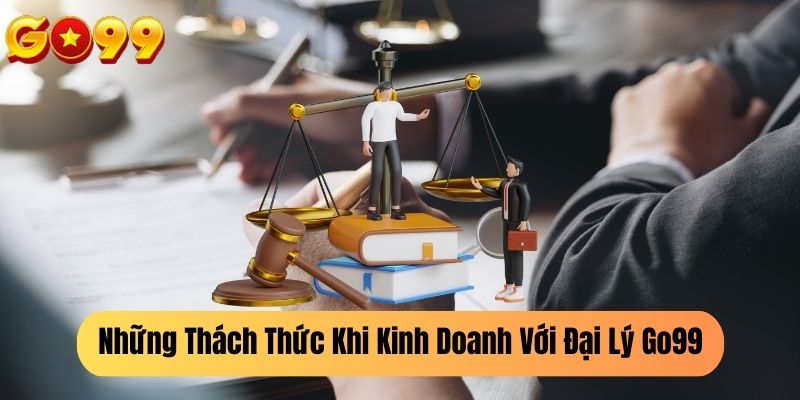 Những Thách Thức Khi Kinh Doanh Với Đại Lý Go99