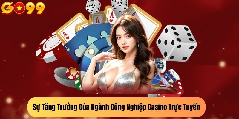 Sự Tăng Trưởng Của Ngành Công Nghiệp Casino Trực Tuyến