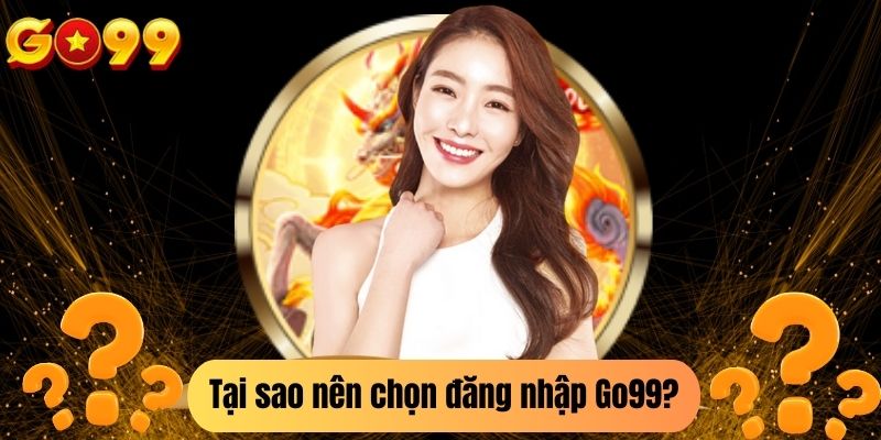 Tại sao nên chọn đăng nhập Go99?