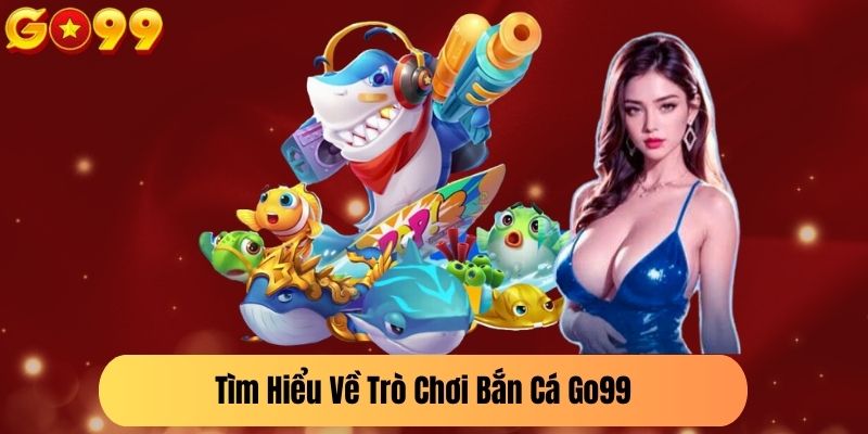 Tìm Hiểu Về Trò Chơi Bắn Cá Go99