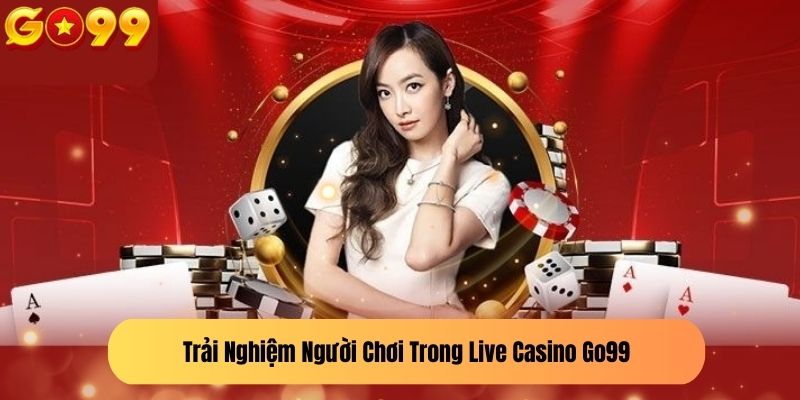 Trải Nghiệm Người Chơi Trong Live Casino Go99